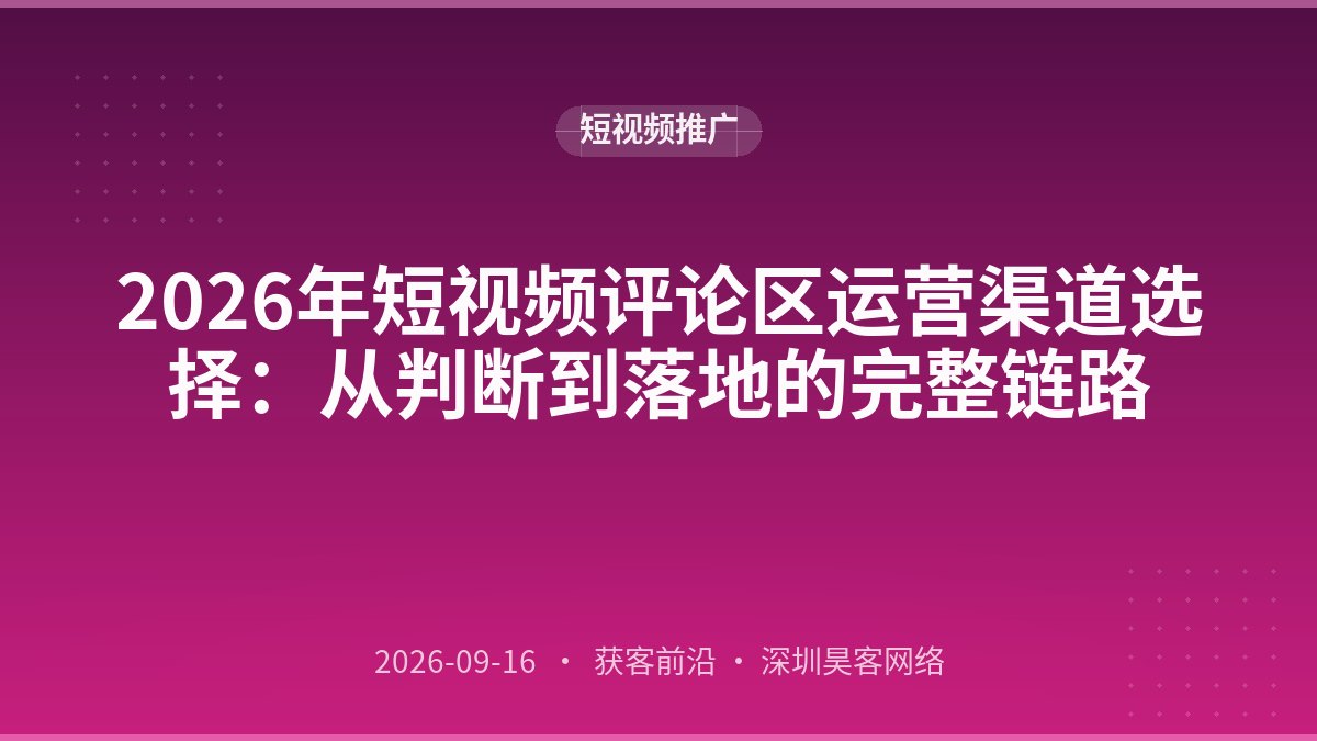 2026年短视频评论区运营渠道选择:从判断到落地的完整链路
