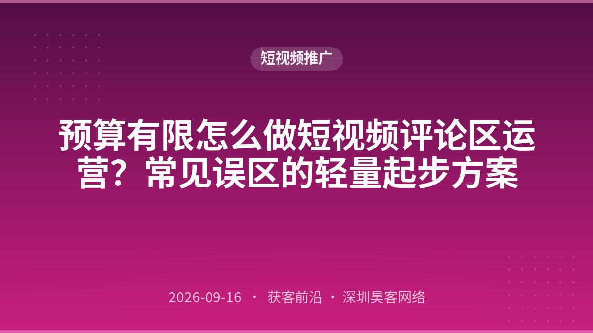 预算有限怎么做短视频评论区运营？常见误区的轻量起步方案