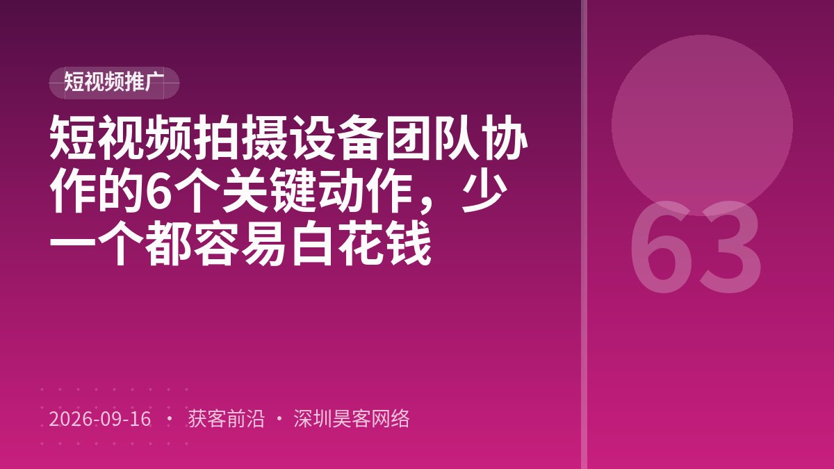 短视频拍摄设备团队协作的6个关键动作,少一个都容易白花钱