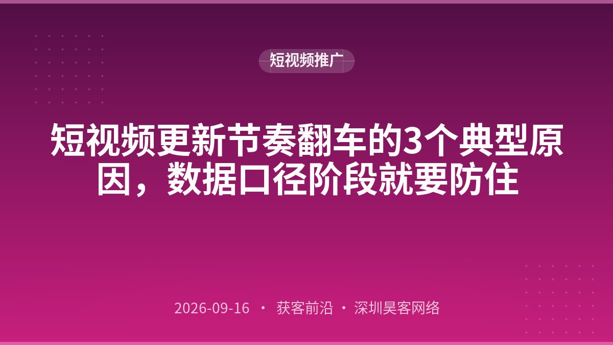 短视频更新节奏翻车的3个典型原因，数据口径阶段就要防住