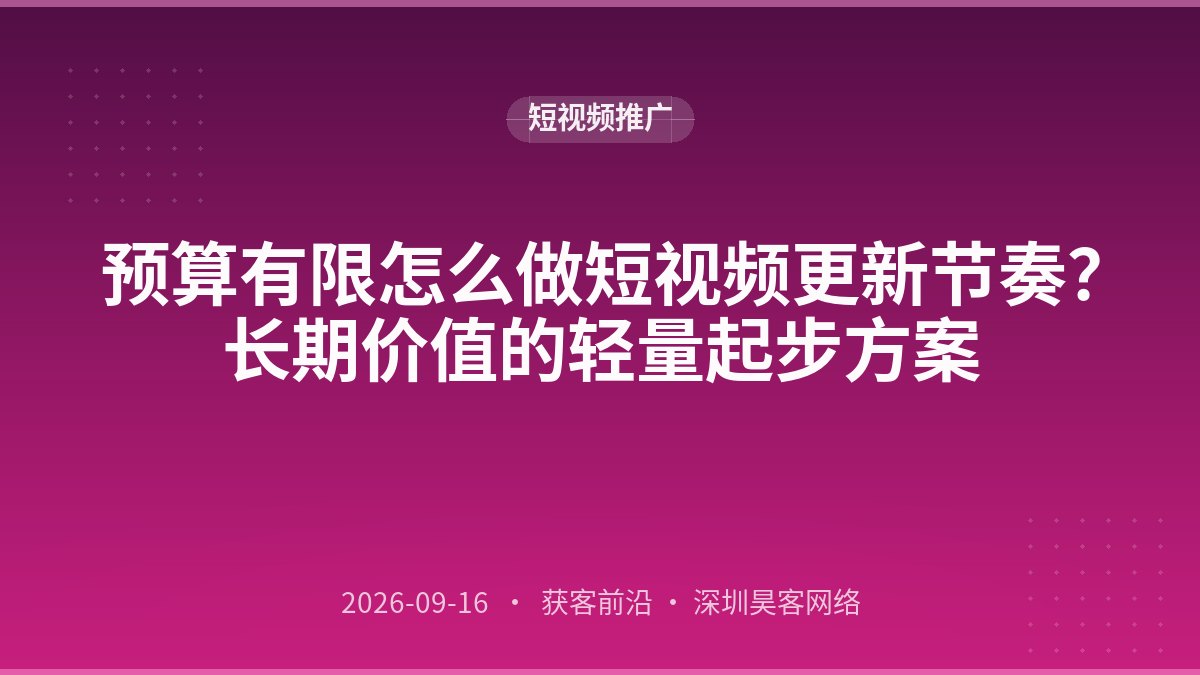 预算有限怎么做短视频更新节奏？长期价值的轻量起步方案