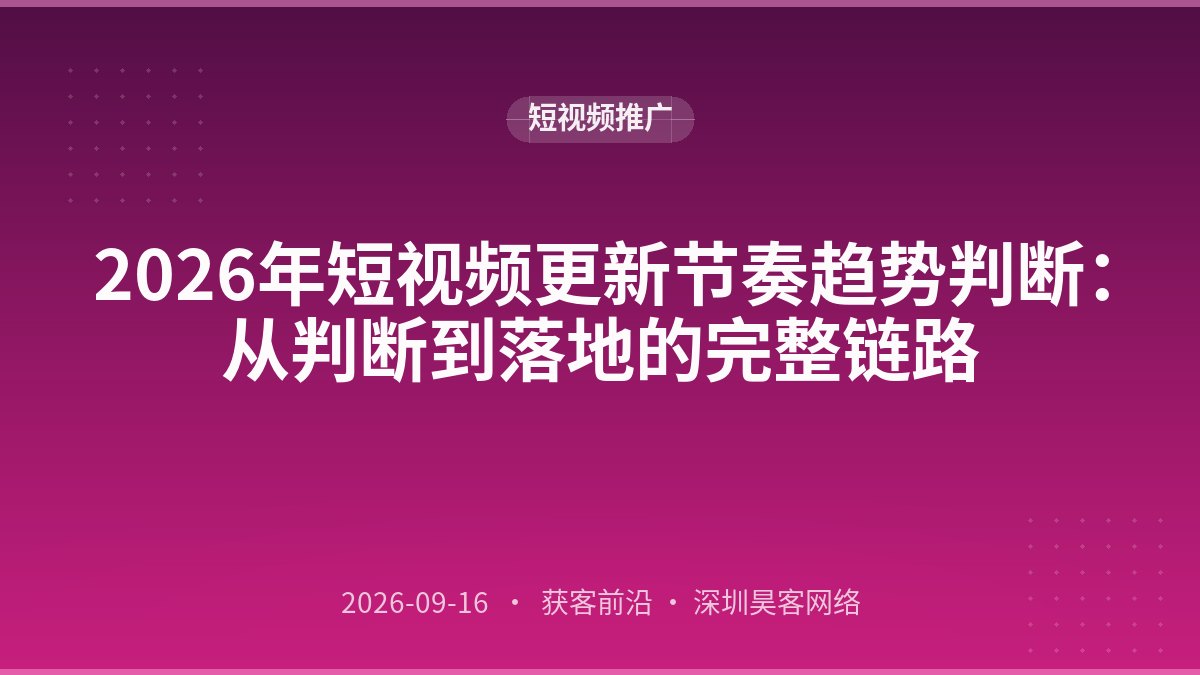 2026年短视频更新节奏趋势判断：从判断到落地的完整链路