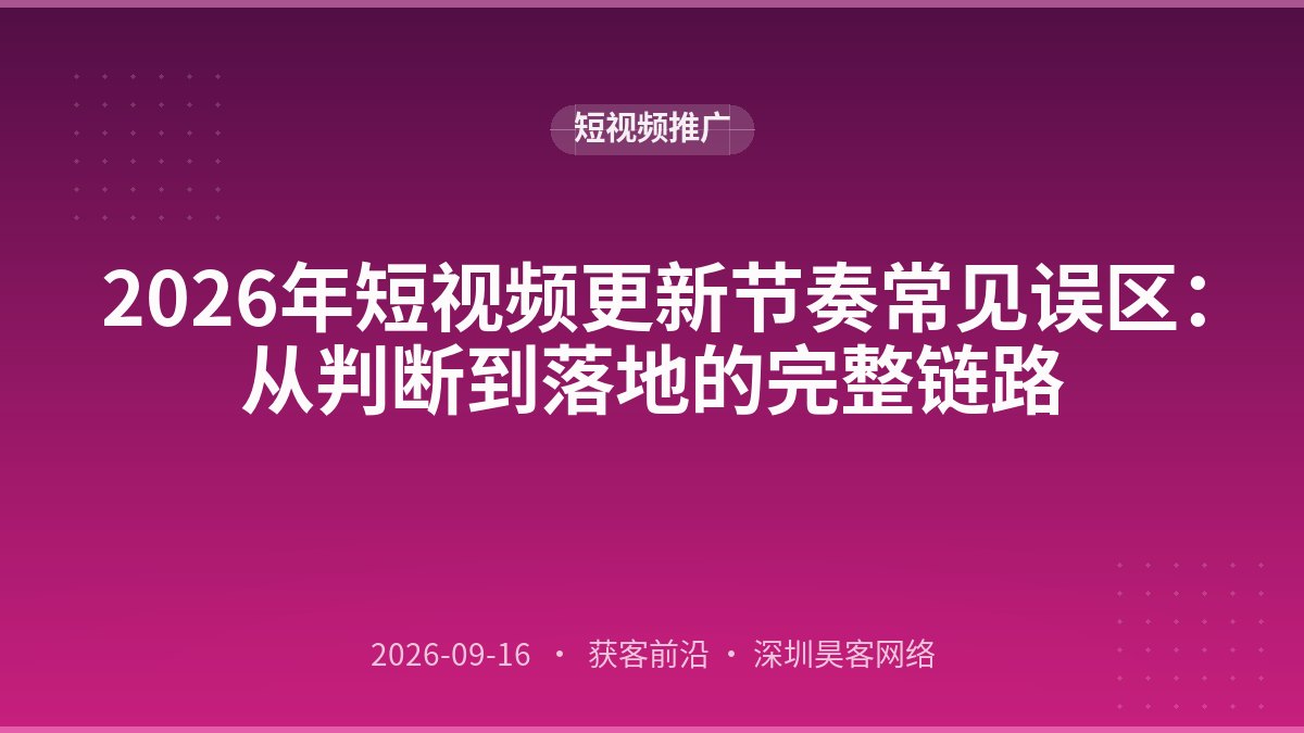 2026年短视频更新节奏常见误区：从判断到落地的完整链路