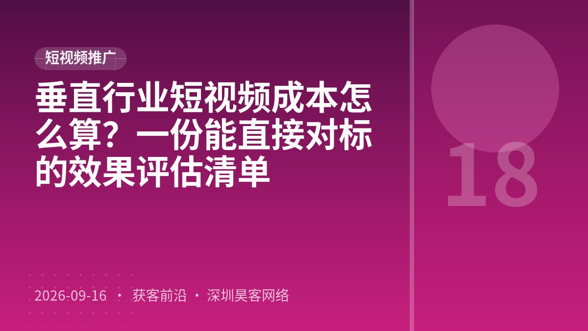 垂直行业短视频成本怎么算？一份能直接对标的效果评估清单