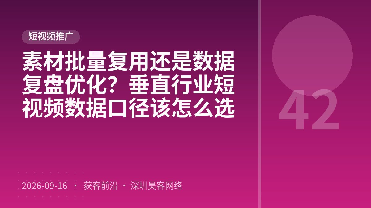 素材批量复用还是数据复盘优化？垂直行业短视频数据口径该怎么选