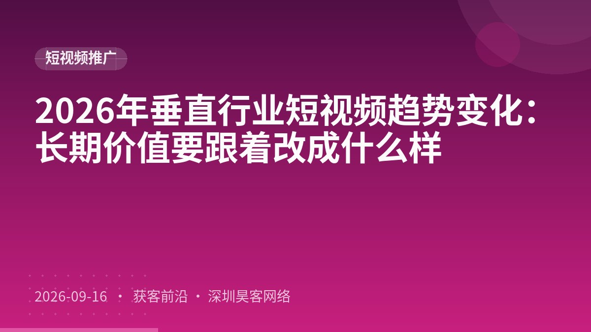 2026年垂直行业短视频趋势变化:长期价值要跟着改成什么样
