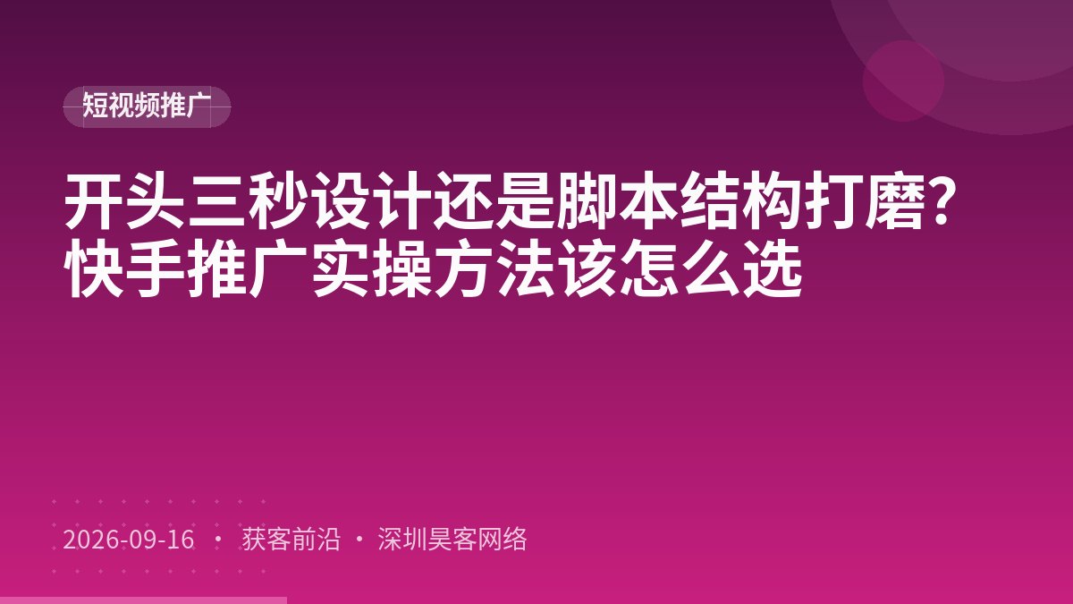开头三秒设计还是脚本结构打磨?快手推广实操方法该怎么选