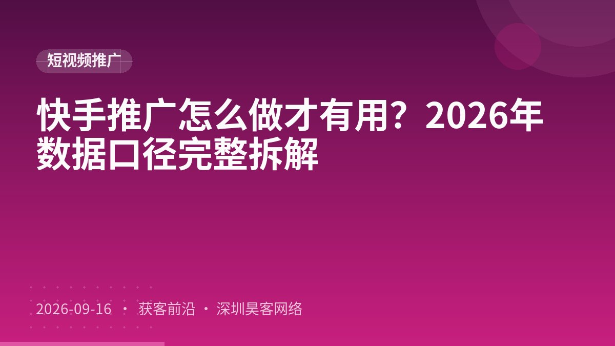 快手推广怎么做才有用？2026年数据口径完整拆解
