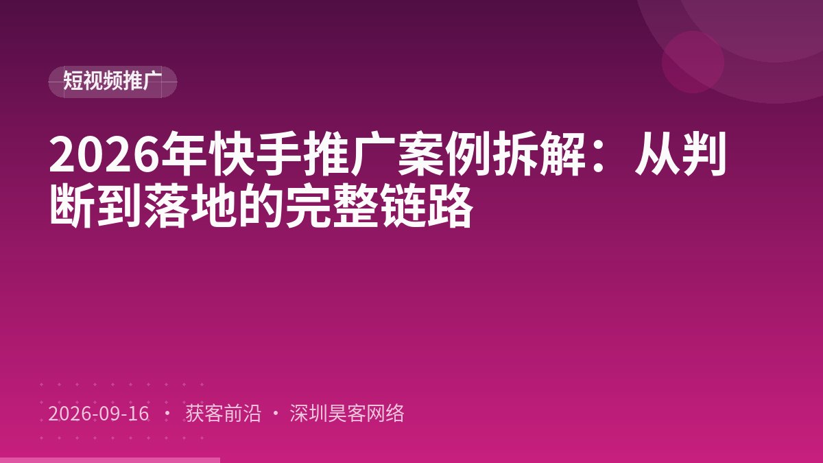 2026年快手推广案例拆解:从判断到落地的完整链路