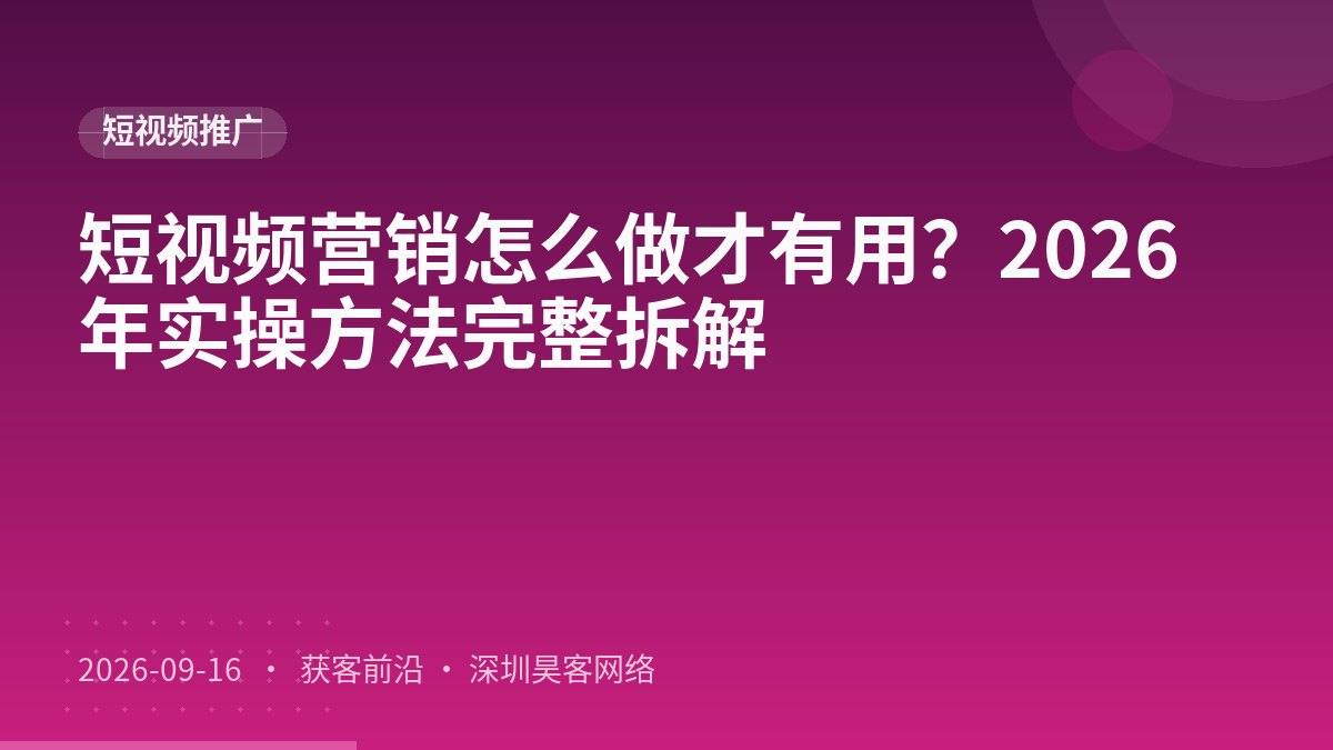 短视频营销怎么做才有用？2026年实操方法完整拆解