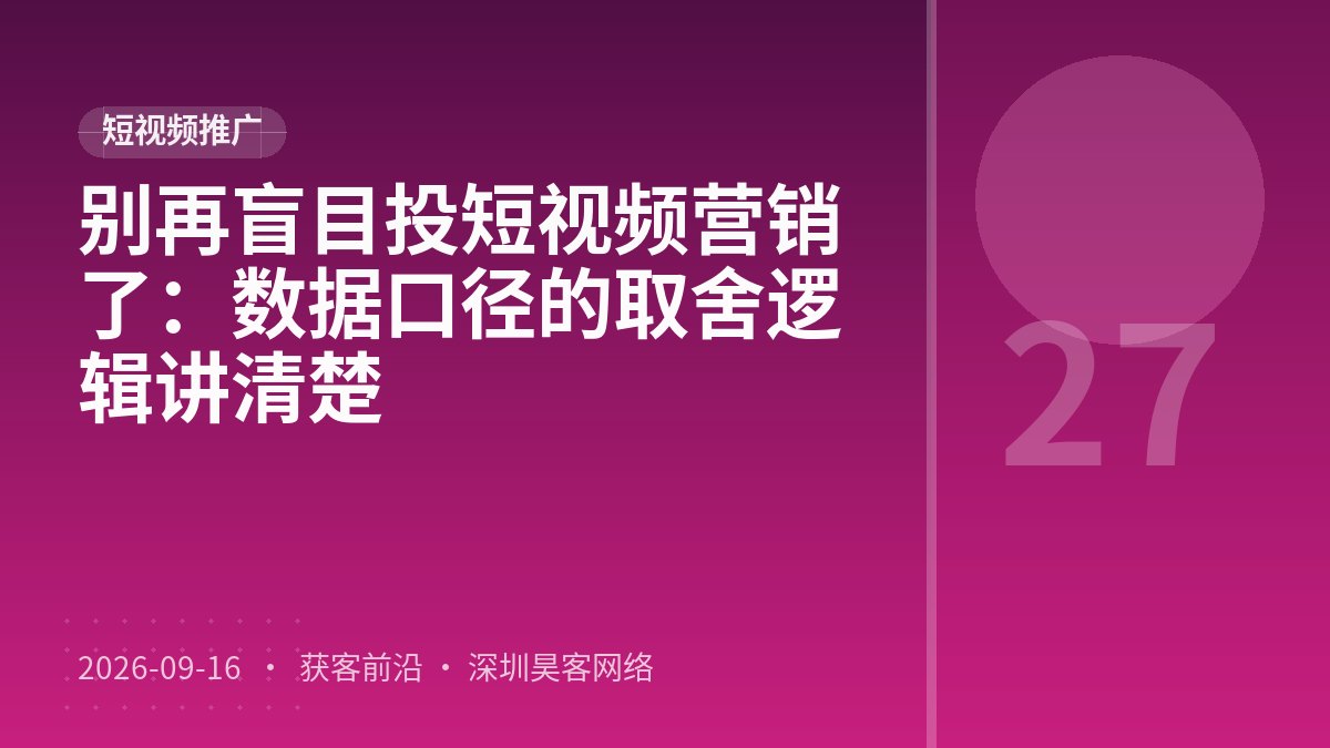 别再盲目投短视频营销了：数据口径的取舍逻辑讲清楚