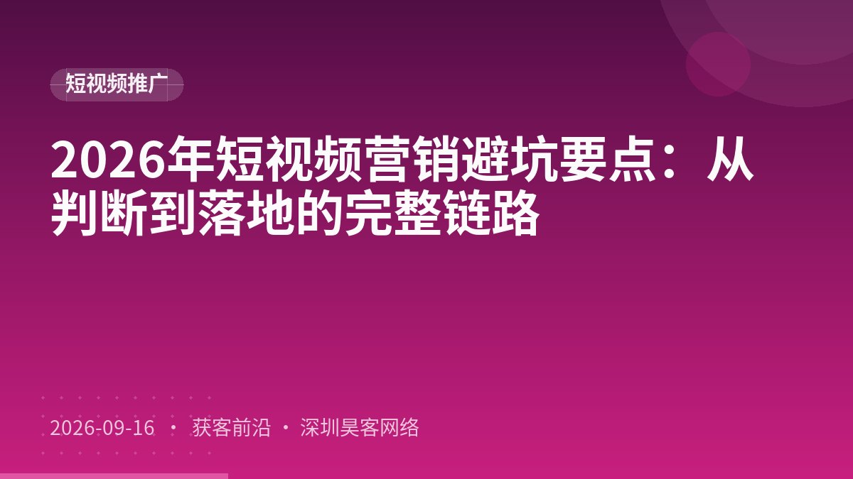2026年短视频营销避坑要点：从判断到落地的完整链路