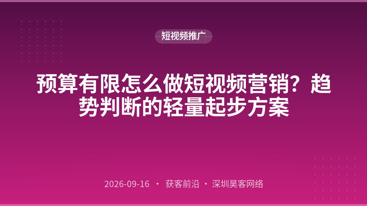 预算有限怎么做短视频营销?趋势判断的轻量起步方案