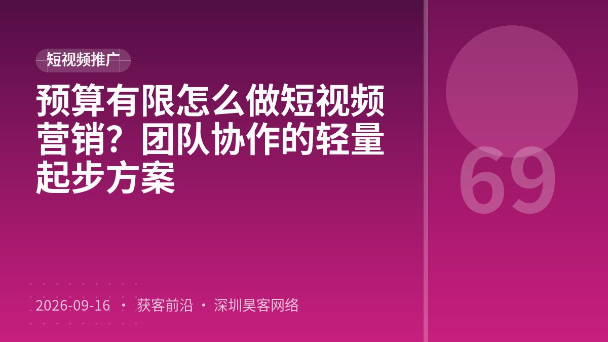 预算有限怎么做短视频营销？团队协作的轻量起步方案