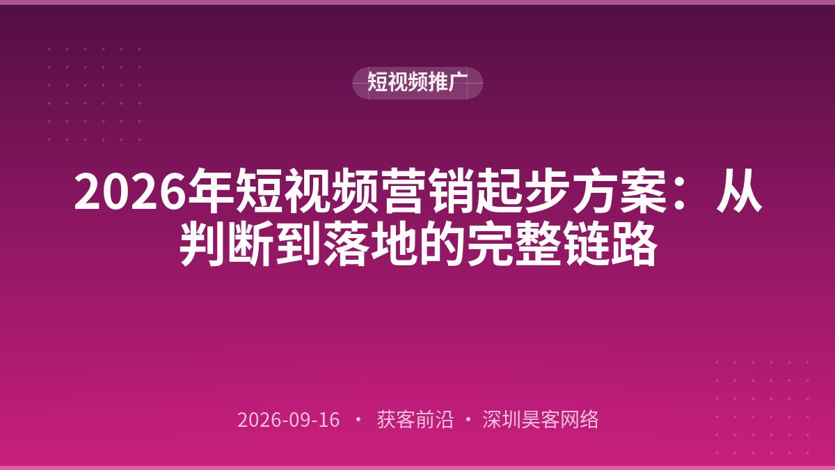 2026年短视频营销起步方案：从判断到落地的完整链路