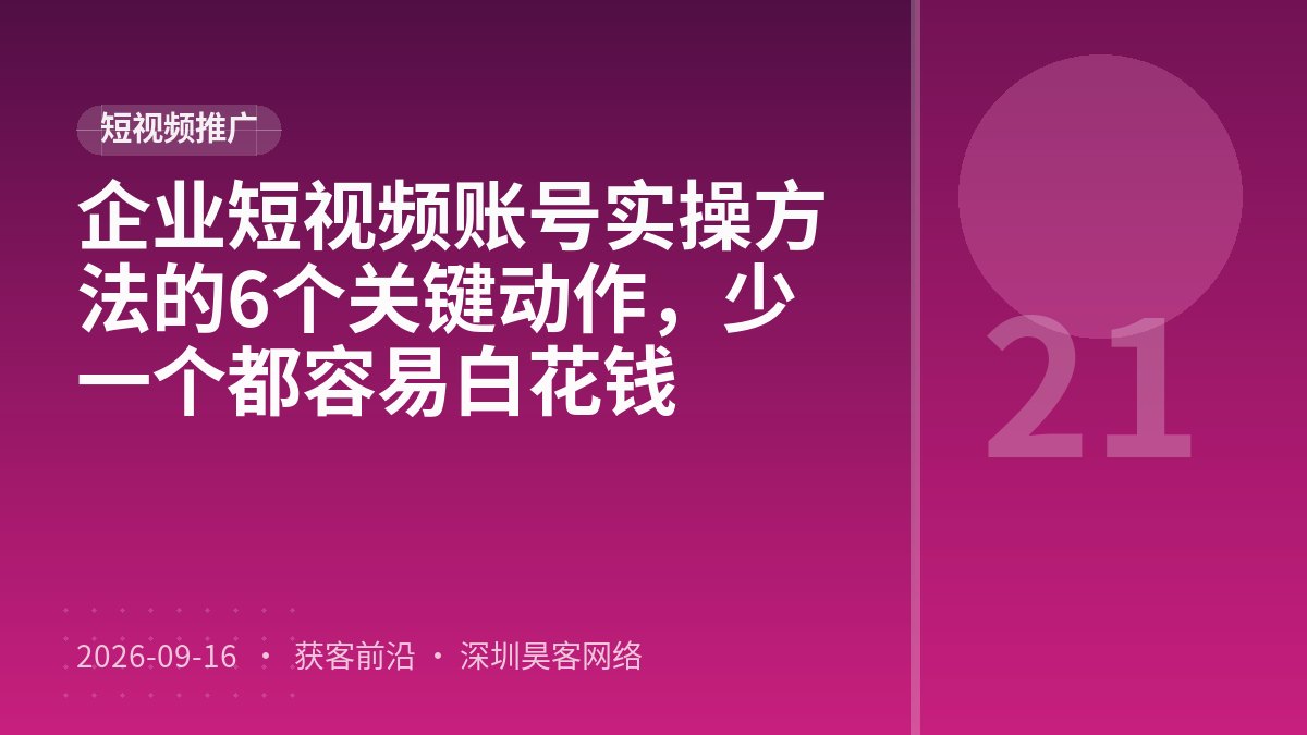 企业短视频账号实操方法的6个关键动作，少一个都容易白花钱