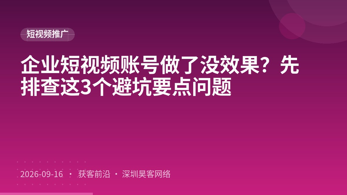 企业短视频账号做了没效果？先排查这3个避坑要点问题