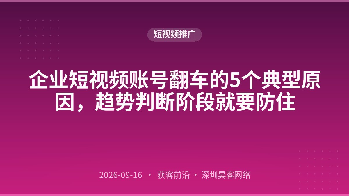 企业短视频账号翻车的5个典型原因，趋势判断阶段就要防住