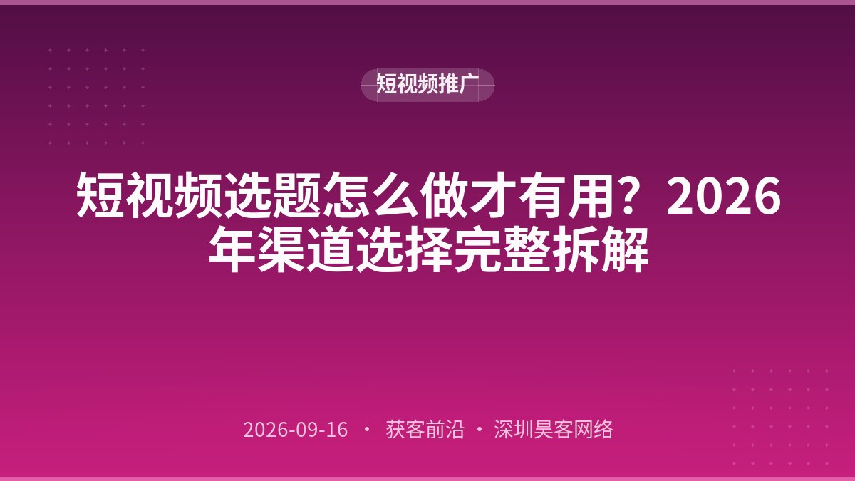 短视频选题怎么做才有用？2026年渠道选择完整拆解