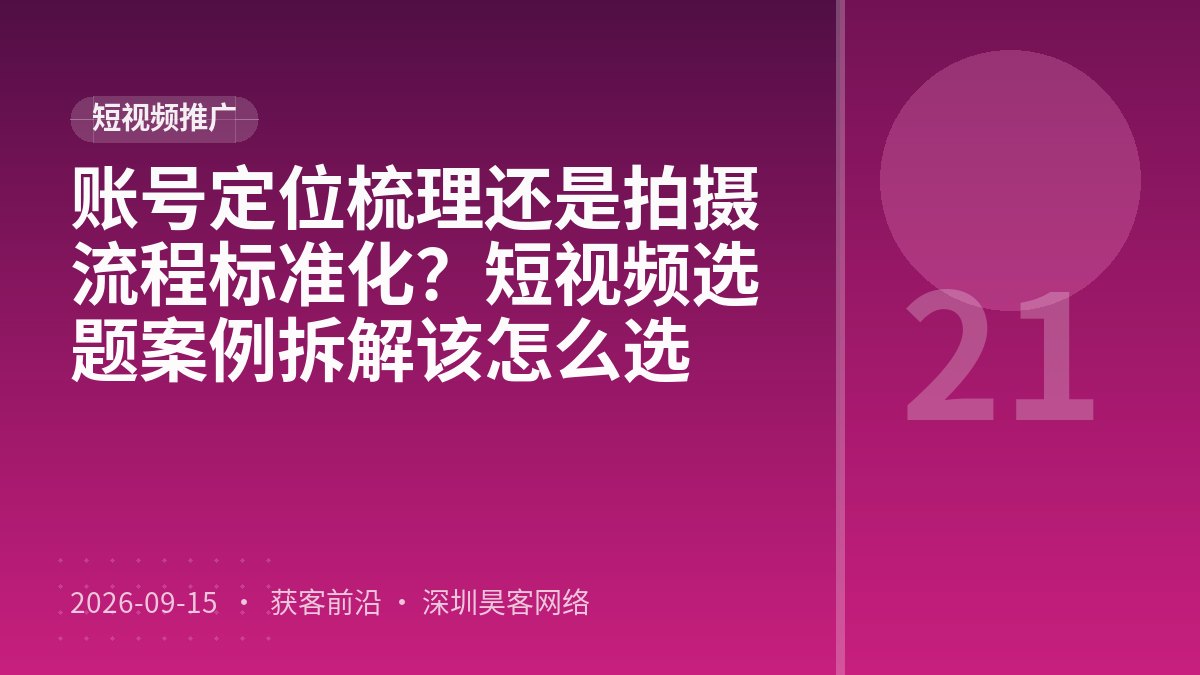 账号定位梳理还是拍摄流程标准化？短视频选题案例拆解该怎么选