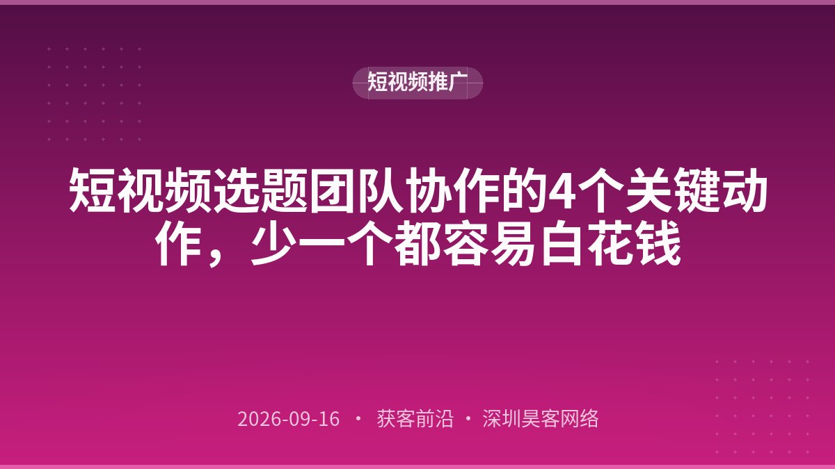 短视频选题团队协作的4个关键动作，少一个都容易白花钱
