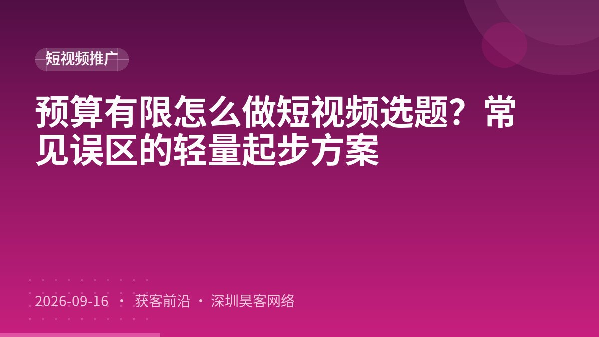 预算有限怎么做短视频选题？常见误区的轻量起步方案