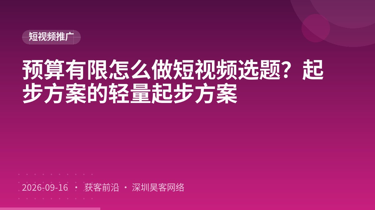 预算有限怎么做短视频选题？起步方案的轻量起步方案