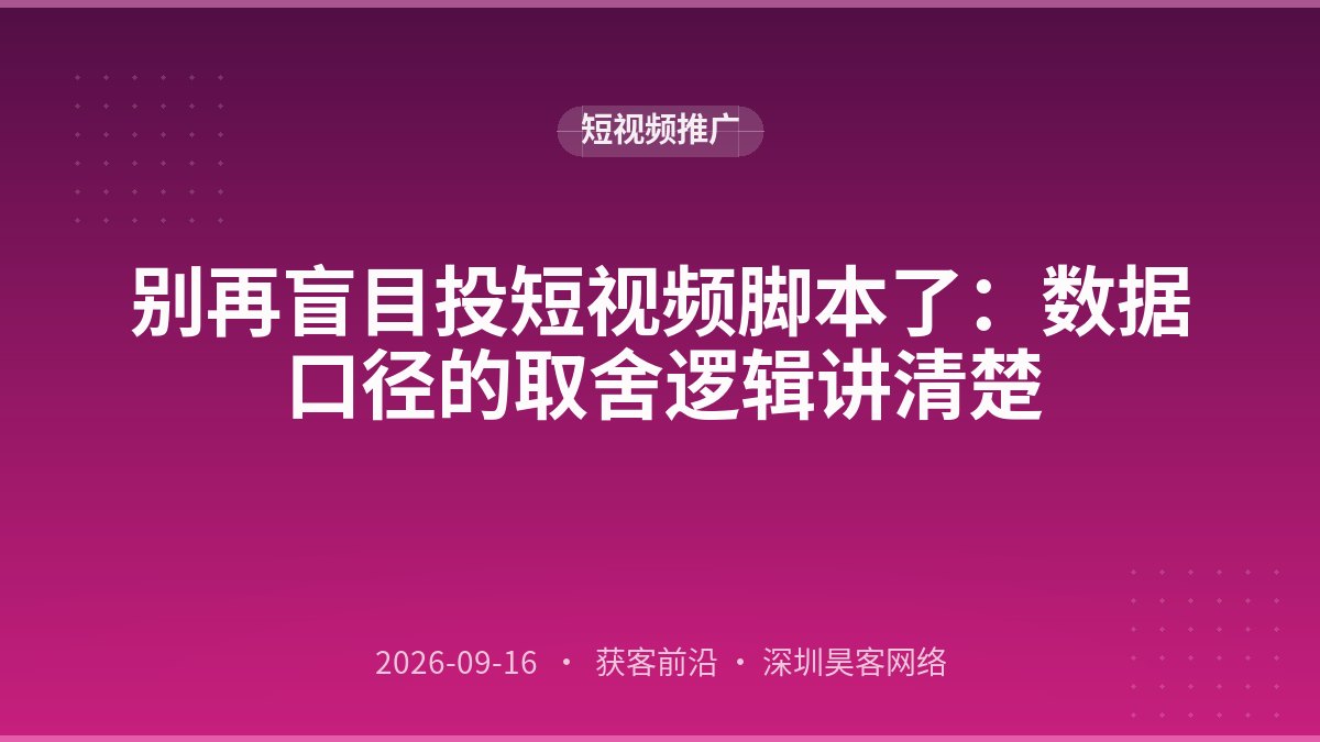 别再盲目投短视频脚本了：数据口径的取舍逻辑讲清楚