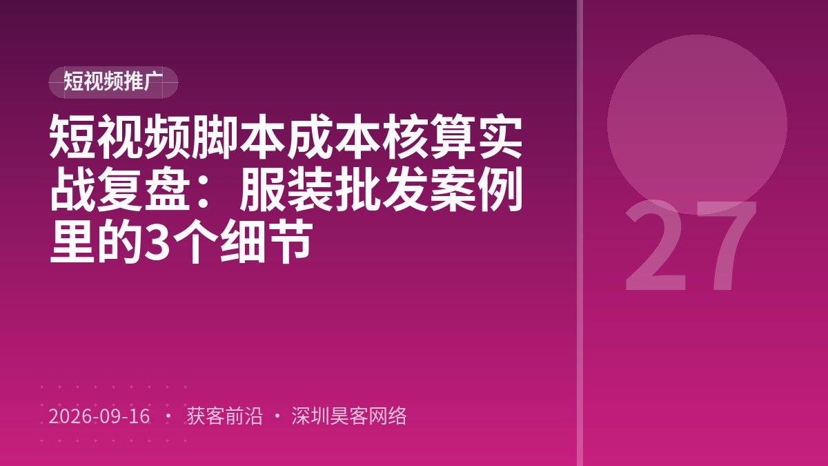 短视频脚本成本核算实战复盘：服装批发案例里的3个细节