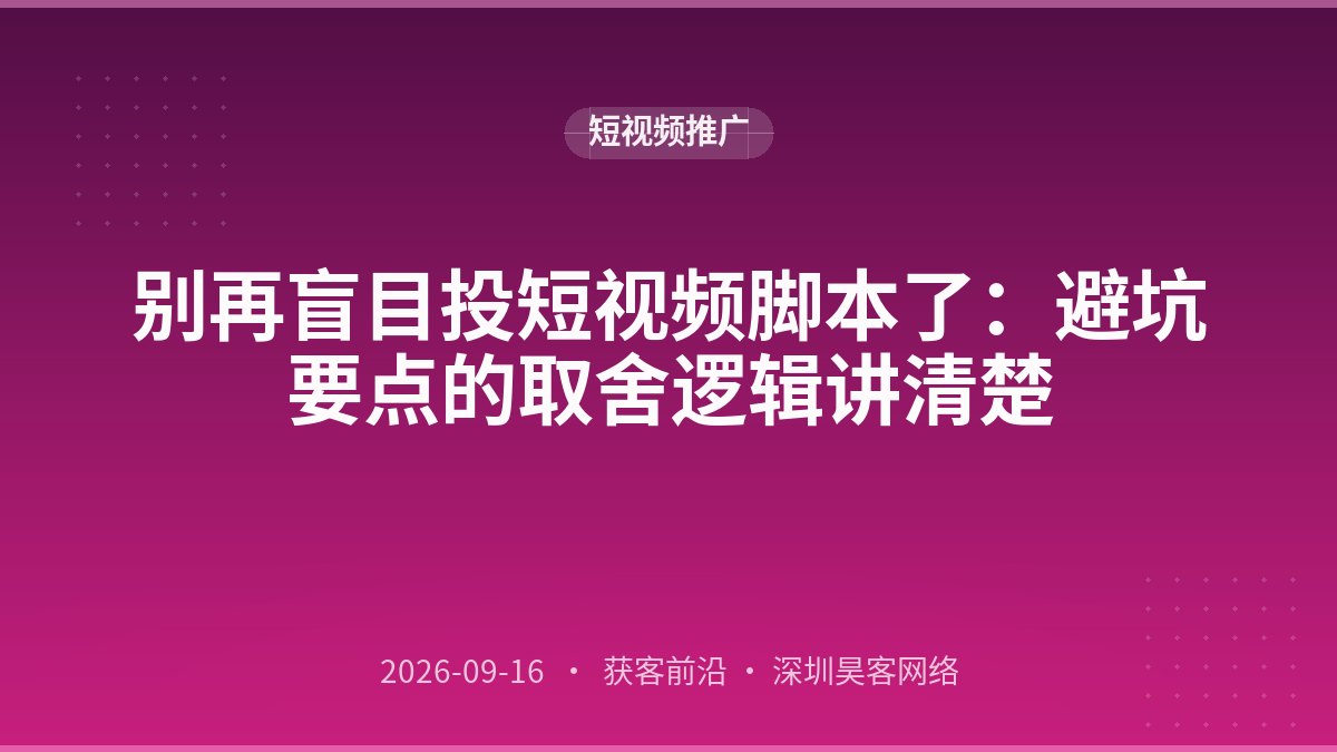 别再盲目投短视频脚本了：避坑要点的取舍逻辑讲清楚