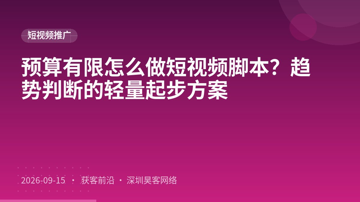 预算有限怎么做短视频脚本?趋势判断的轻量起步方案