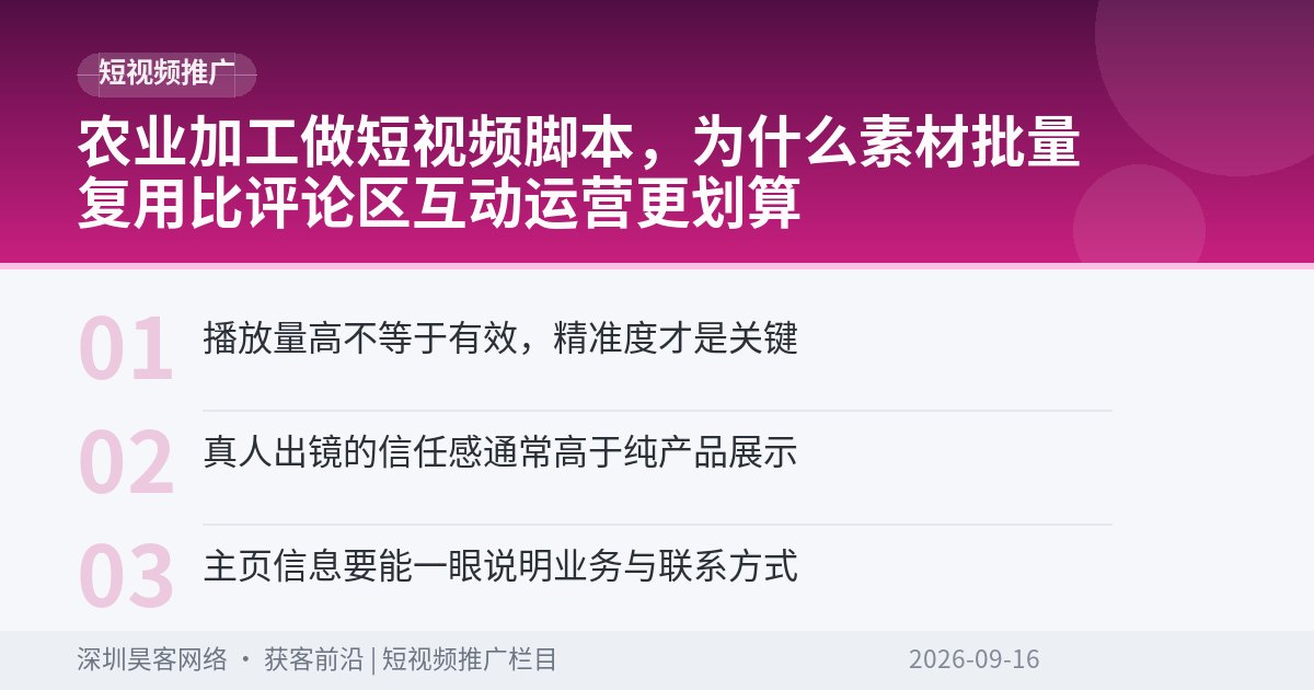 农业加工做短视频脚本，为什么素材批量复用比评论区互动运营更划算