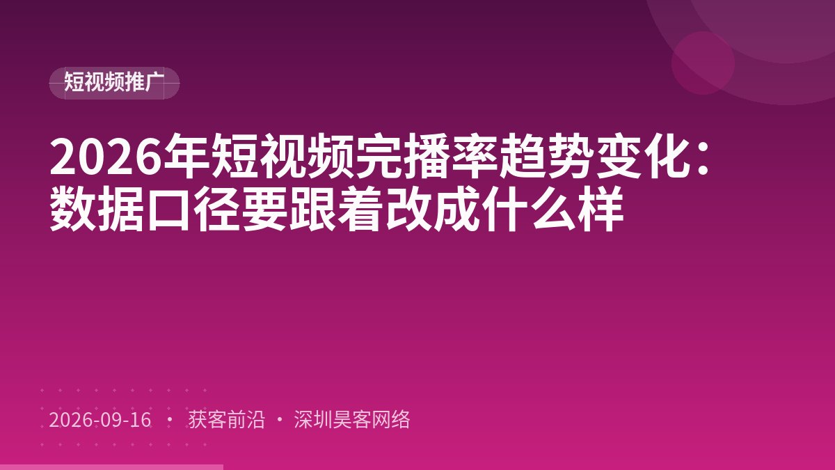 2026年短视频完播率趋势变化:数据口径要跟着改成什么样