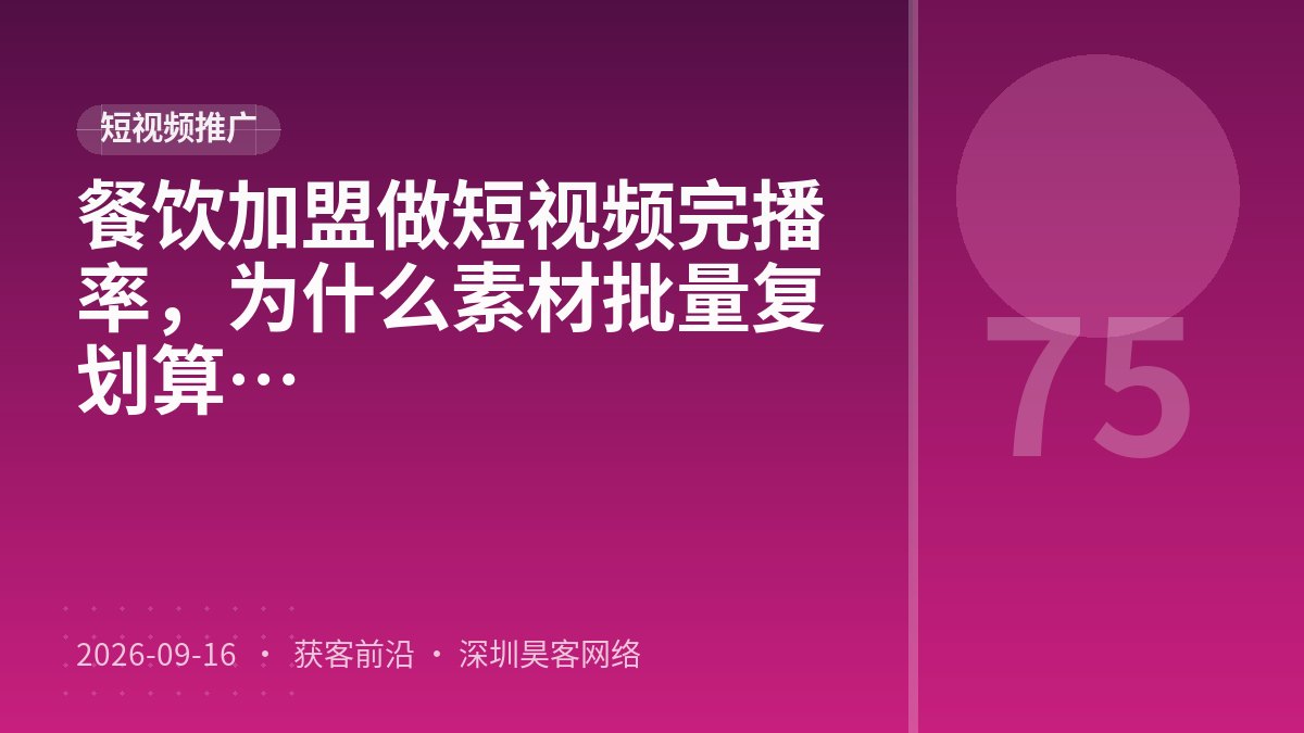 餐饮加盟做短视频完播率，为什么素材批量复用比拍摄流程标准化更划算