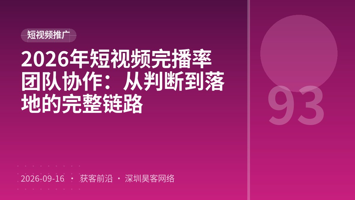 2026年短视频完播率团队协作:从判断到落地的完整链路