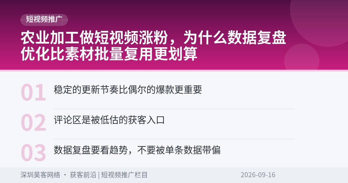 农业加工做短视频涨粉，为什么数据复盘优化比素材批量复用更划算