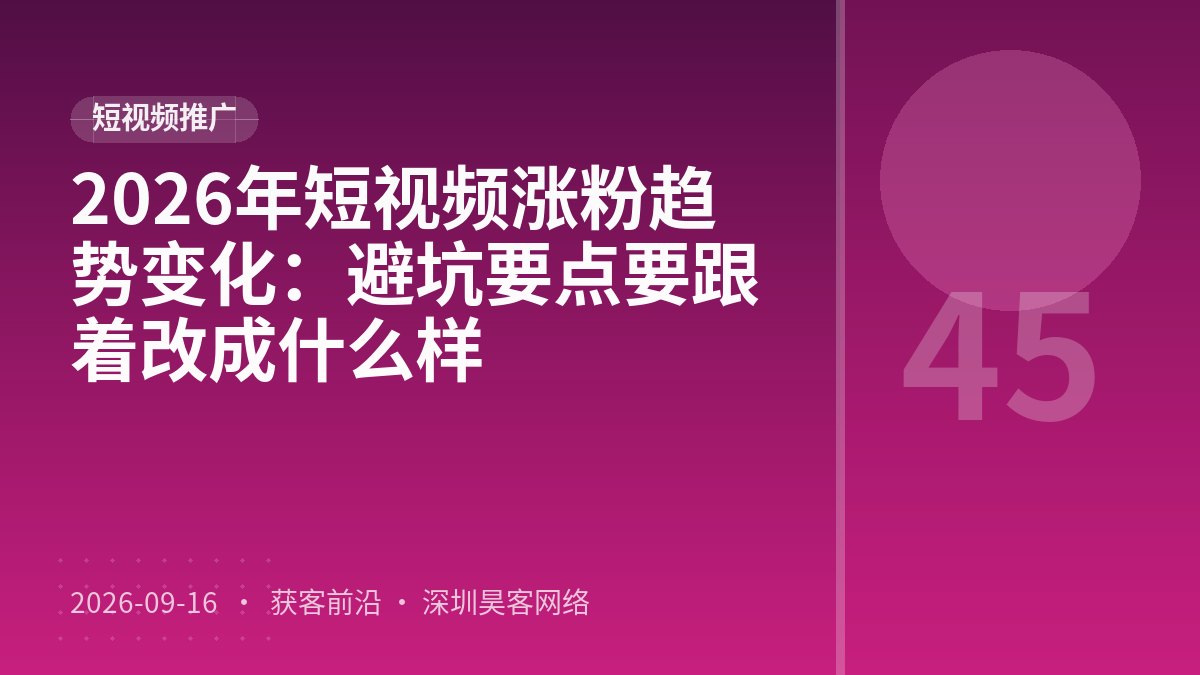 2026年短视频涨粉趋势变化:避坑要点要跟着改成什么样