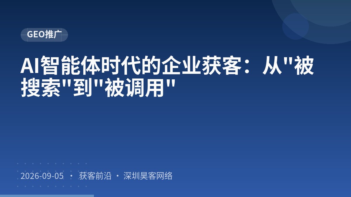 AI智能体时代的企业获客：从"被搜索"到"被调用"