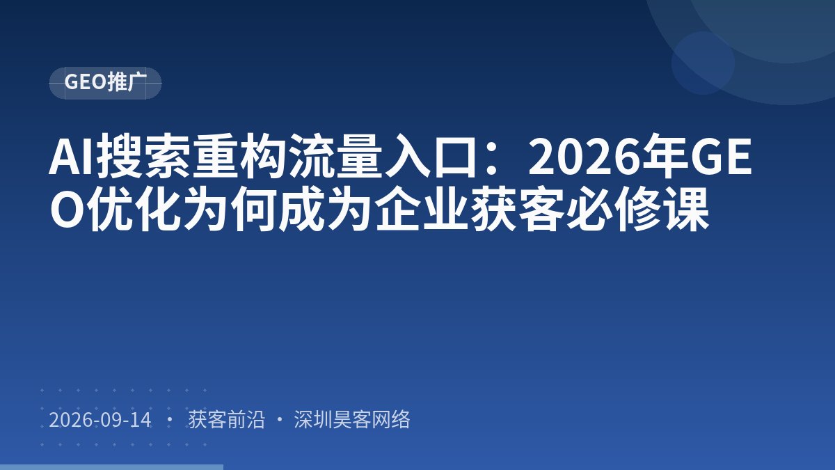 AI搜索重构流量入口：2026年GEO优化为何成为企业获客必修课