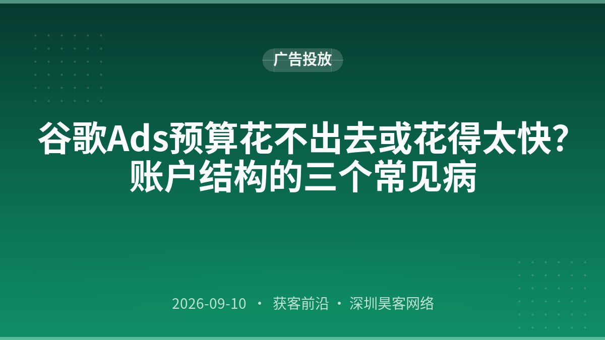 谷歌Ads预算花不出去或花得太快？账户结构的三个常见病