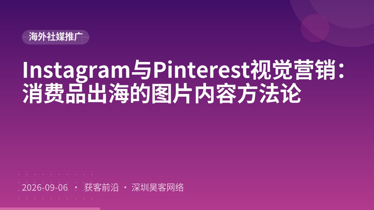 Instagram与Pinterest视觉营销：消费品出海的图片内容方法论