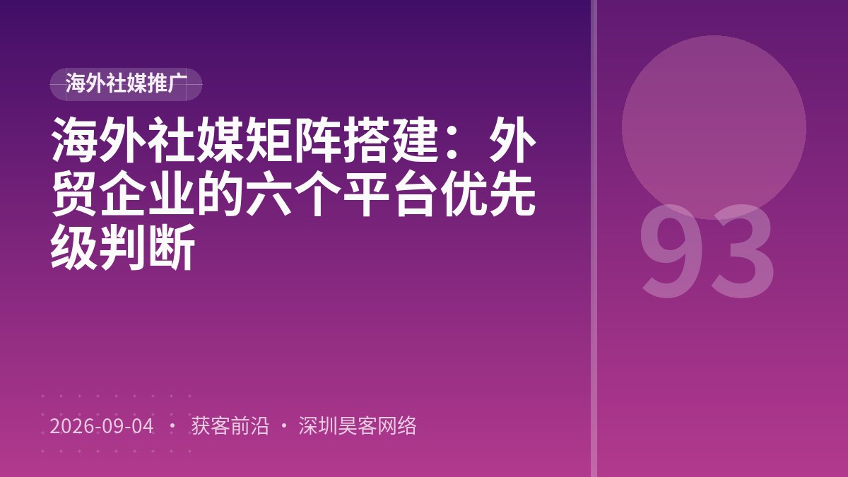 海外社媒矩阵搭建：外贸企业的六个平台优先级判断